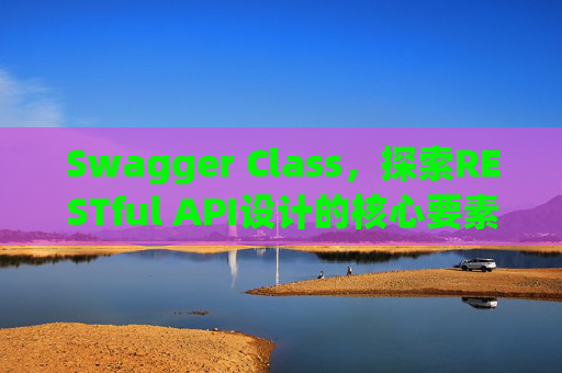 Swagger Class,探索RESTful API设计的核心要素
